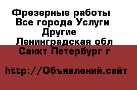 Фрезерные работы  - Все города Услуги » Другие   . Ленинградская обл.,Санкт-Петербург г.